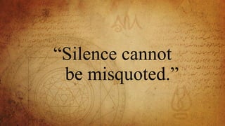 “Silence cannot
be misquoted.”
 
