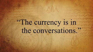 “The currency is in
the conversations.”
 