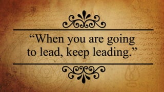 “When you are going
to lead, keep leading.”
 