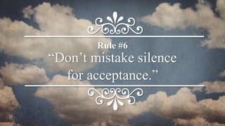 “Don’t mistake silence
for acceptance.”
Rule #6
 