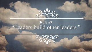 “Leaders build other leaders.”
Rule #9
 