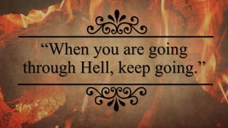 “When you are going
through Hell, keep going.”
 