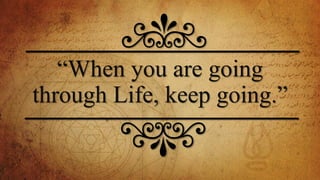 “When you are going
through Life, keep going.”
 
