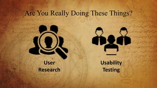 Are You Really Doing These Things?
Usability
Testing
User
Research
 