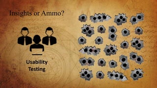 Insights or Ammo?
Usability
Testing
 
