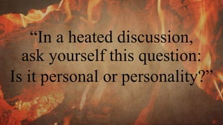 “In a heated discussion,
ask yourself this question:
Is it personal or personality?”
 