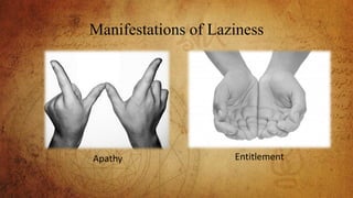 Manifestations of Laziness
Apathy Entitlement
 