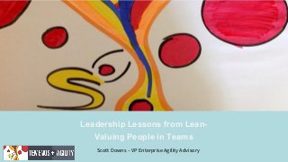 Leadership Lessons from Lean-
Valuing People in Teams
Scott Downs – VP Enterprise Agility Advisory
 
