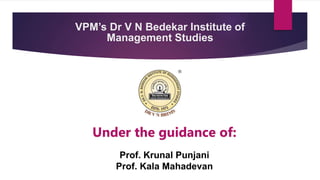 VPM’s Dr V N Bedekar Institute of
Management Studies
Prof. Krunal Punjani
Prof. Kala Mahadevan
Under the guidance of:
 