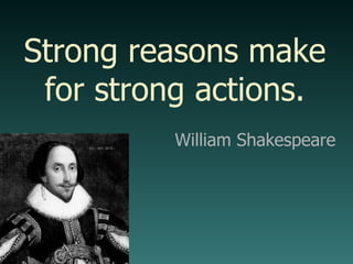 William Shakespeare Strong reasons make for strong actions. 