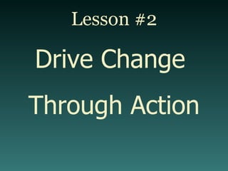 Lesson #2 Drive Change  Through Action 