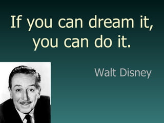 Walt Disney If you can dream it, you can do it. 