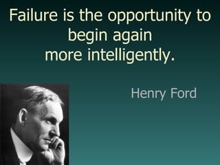 Failure is the opportunity to begin again more intelligently. Henry Ford 