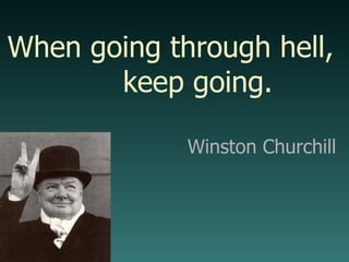 When going through hell,  keep going. Winston Churchill 