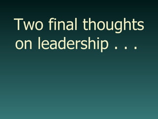 Two final thoughts on leadership . . .  