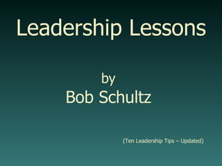 Leadership Lessons by   Bob Schultz    (Ten Leadership Tips – Updated)   