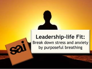 Leadership-life Fit:
Break down stress and anxiety
by purposeful breathing
 