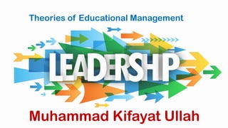 Muhammad Kifayat Ullah
Theories of Educational Management
 