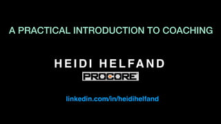H E I D I H E L FA N D
linkedin.com/in/heidihelfand
A PRACTICAL INTRODUCTION TO COACHING
 