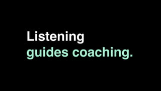 Listening
guides coaching.
 
