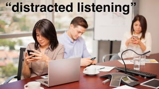 “distracted listening”
 