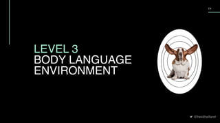 @heidihelfand
2 4
LEVEL 3
BODY LANGUAGE 
ENVIRONMENT 
 