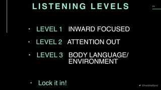@heidihelfand
2 8
• LEVEL 2 ATTENTION OUT
• LEVEL 1 INWARD FOCUSED
• LEVEL 3 BODY LANGUAGE/ 
ENVIRONMENT
• Lock it in!
L I S T E N I N G L E V E L S
 