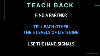 @heidihelfand
2 9
FIND A PARTNER 
TELL EACH OTHER
THE 3 LEVELS OF LISTENING
USE THE HAND SIGNALS
T E A C H B A C K
 