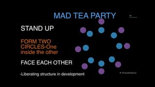 @heidihelfand
3 8
STAND UP
FORM TWO
CIRCLES-One
inside the other 
FACE EACH OTHER
MAD TEA PARTY
-Liberating structure in development
 