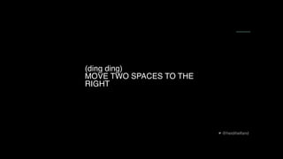 @heidihelfand
(ding ding) 
MOVE TWO SPACES TO THE
RIGHT
 
