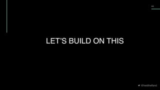 @heidihelfand
4 6
LET’S BUILD ON THIS
 