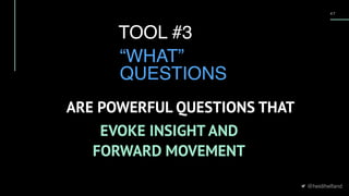 @heidihelfand
4 7
TOOL #3
“WHAT”
QUESTIONS
EVOKE INSIGHT AND
FORWARD MOVEMENT
ARE POWERFUL QUESTIONS THAT
 
