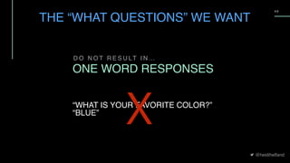 @heidihelfand
4 9
D O N O T R E S U LT I N …
ONE WORD RESPONSES
“WHAT IS YOUR FAVORITE COLOR?”
“BLUE”
THE “WHAT QUESTIONS” WE WANT
X
 