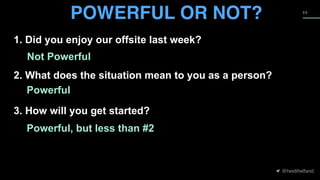 @heidihelfand
5 2
POWERFUL OR NOT?
1. Did you enjoy our offsite last week?
2. What does the situation mean to you as a person?
3. How will you get started?
Not Powerful
Powerful
Powerful, but less than #2
 