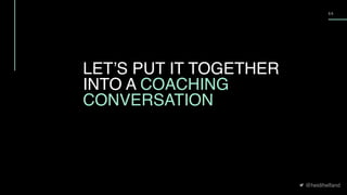 @heidihelfand
5 5
LET’S PUT IT TOGETHER
INTO A COACHING
CONVERSATION
 