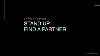 @heidihelfand
5 7
L E T ’ S P R A C T I C E
STAND UP,
FIND A PARTNER
 