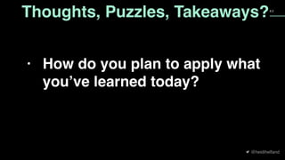 @heidihelfand
6 2
• How do you plan to apply what
you’ve learned today? 
Thoughts, Puzzles, Takeaways?
 