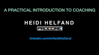 H E I D I H E L FA N D
linkedin.com/in/heidihelfand
A PRACTICAL INTRODUCTION TO COACHING
 