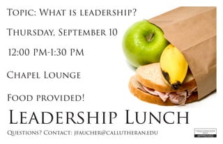 Leadership Lunch
Questions? Contact: jfaucher@callutheran.edu
Thursday, September 10
12:00 PM-1:30 PM
Chapel Lounge
Topic: What is leadership?
Food provided!
 