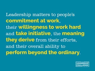 Leadership matters to people’s
commitment at work,
their willingness to work hard
and take initiative, the meaning
they de...