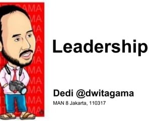 Leadership
Dedi @dwitagama
MAN 8 Jakarta, 110317
 