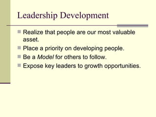 Leadership Development
 Realize that people are our most valuable
asset.
 Place a priority on developing people.
 Be a Model for others to follow.
 Expose key leaders to growth opportunities.
 