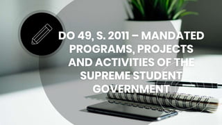 DO 49, S. 2011 – MANDATED
PROGRAMS, PROJECTS
AND ACTIVITIES OF THE
SUPREME STUDENT
GOVERNMENT
 