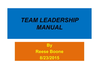 TEAM LEADERSHIP
MANUAL
By
Reese Boone
8/23/2015
 