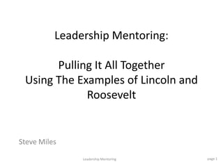 Leadership Mentoring:Pulling It All Together Using The Examples of Lincoln and Roosevelt   Steve Miles page 1 Leadership Mentoring 