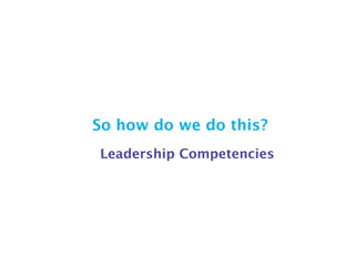 So how do we do this?
Leadership Competencies
 