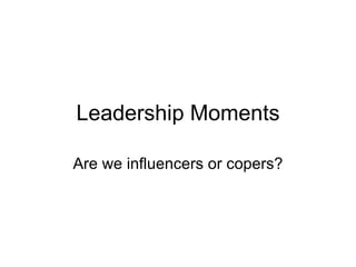 Leadership Moments Are we influencers or copers? 