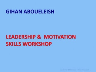 GIHAN ABOUELEISH



LEADERSHIP & MOTIVATION
SKILLS WORKSHOP



                   Leadership & Motivation - Gihan Aboueleish
 