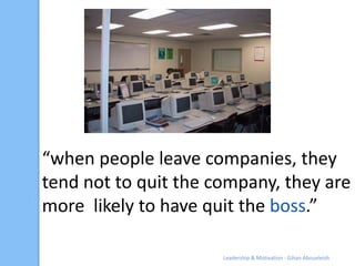 “when people leave companies, they
tend not to quit the company, they are
more likely to have quit the boss.”

           ...