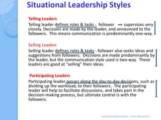 Situational Leadership Styles
Telling Leaders
Telling leader defines roles & tasks - follower   supervises very
closely. D...